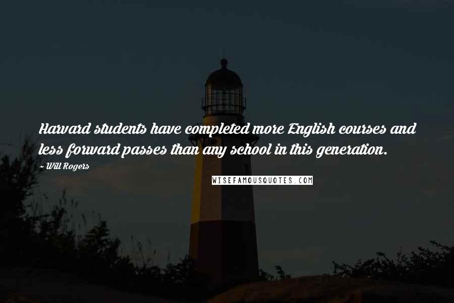 Will Rogers Quotes: Harvard students have completed more English courses and less forward passes than any school in this generation.