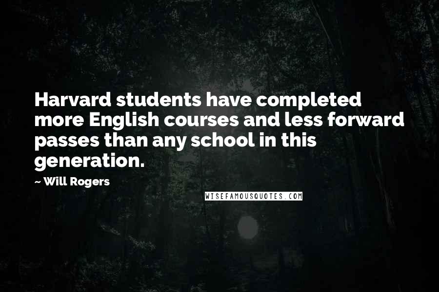 Will Rogers Quotes: Harvard students have completed more English courses and less forward passes than any school in this generation.