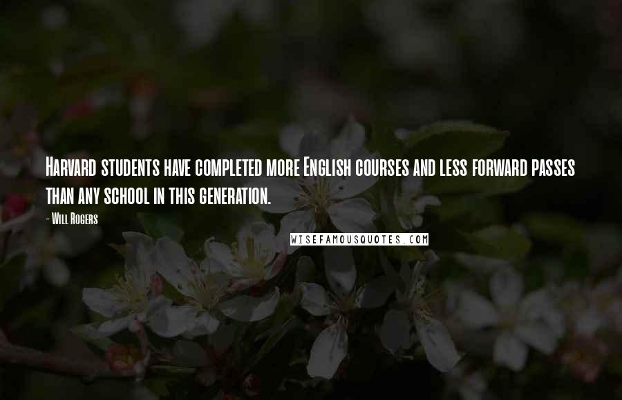 Will Rogers Quotes: Harvard students have completed more English courses and less forward passes than any school in this generation.