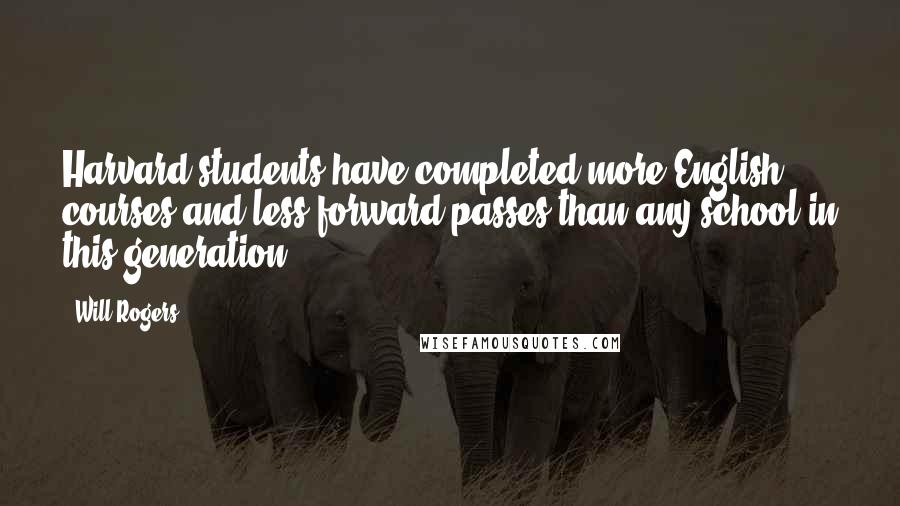 Will Rogers Quotes: Harvard students have completed more English courses and less forward passes than any school in this generation.