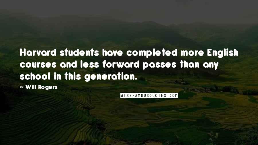 Will Rogers Quotes: Harvard students have completed more English courses and less forward passes than any school in this generation.