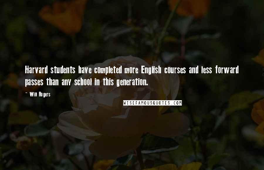 Will Rogers Quotes: Harvard students have completed more English courses and less forward passes than any school in this generation.