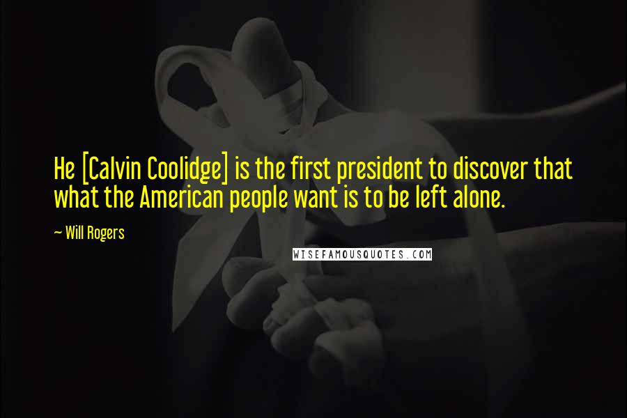Will Rogers Quotes: He [Calvin Coolidge] is the first president to discover that what the American people want is to be left alone.