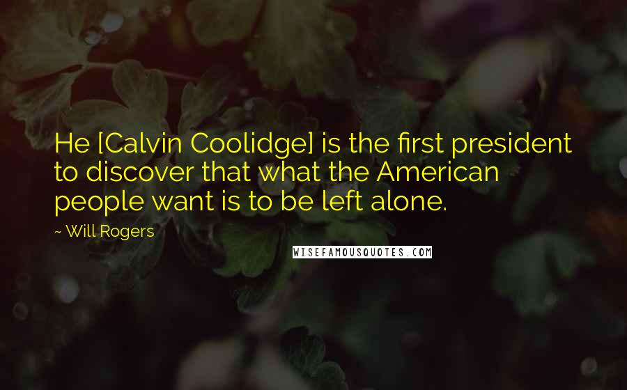 Will Rogers Quotes: He [Calvin Coolidge] is the first president to discover that what the American people want is to be left alone.