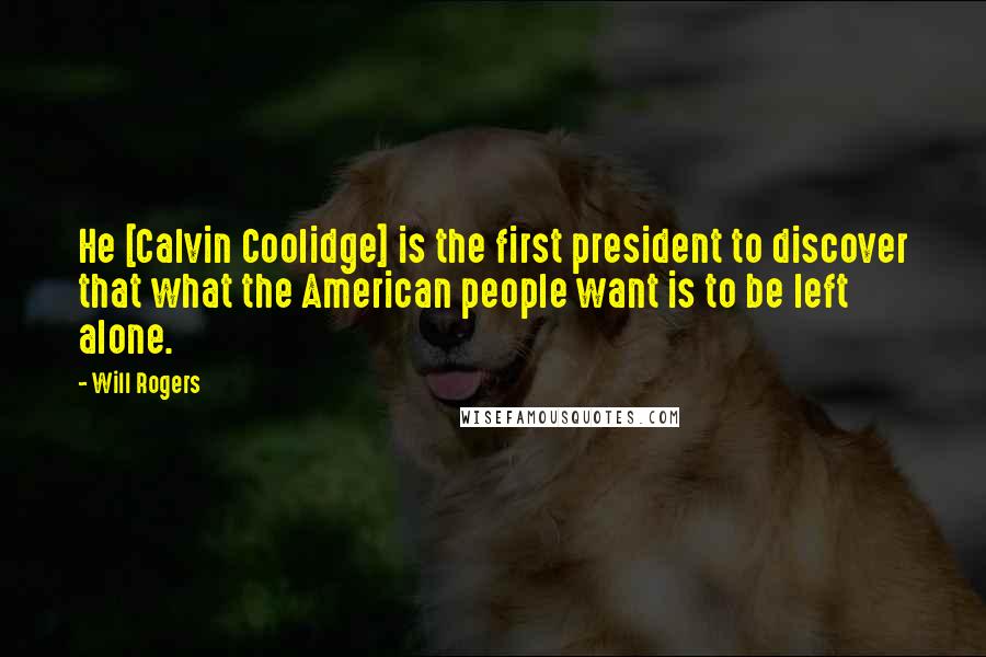 Will Rogers Quotes: He [Calvin Coolidge] is the first president to discover that what the American people want is to be left alone.