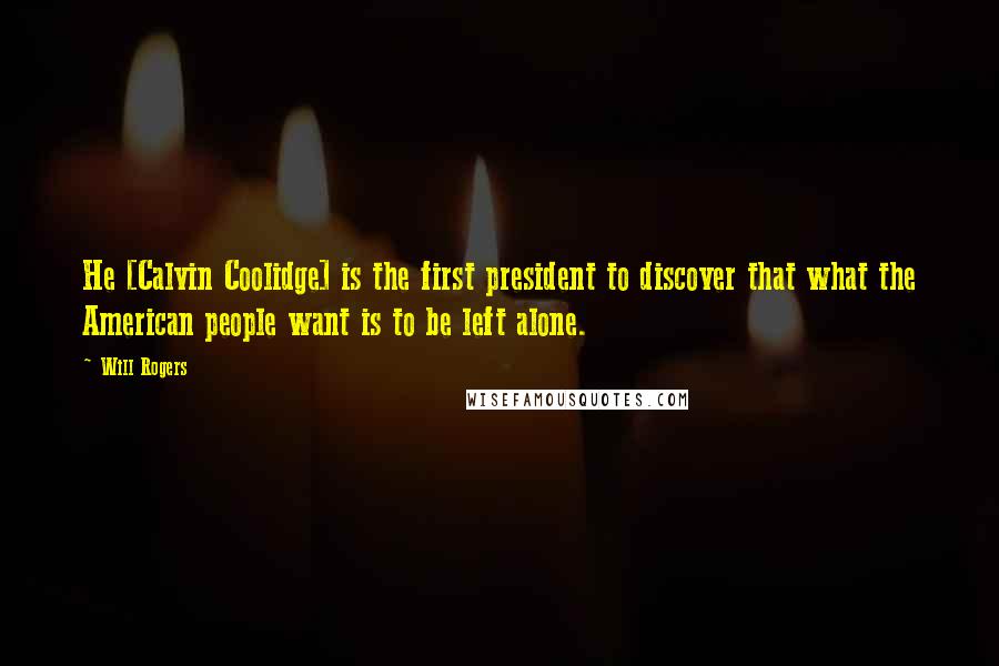 Will Rogers Quotes: He [Calvin Coolidge] is the first president to discover that what the American people want is to be left alone.