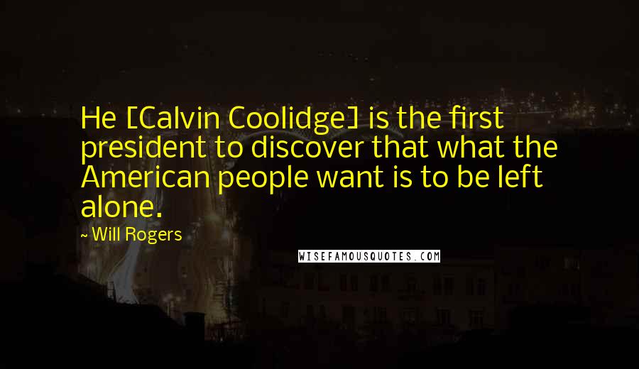 Will Rogers Quotes: He [Calvin Coolidge] is the first president to discover that what the American people want is to be left alone.