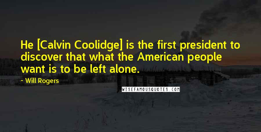 Will Rogers Quotes: He [Calvin Coolidge] is the first president to discover that what the American people want is to be left alone.