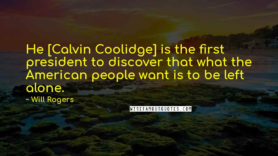 Will Rogers Quotes: He [Calvin Coolidge] is the first president to discover that what the American people want is to be left alone.