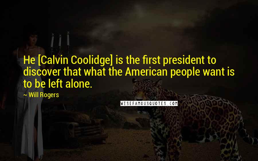 Will Rogers Quotes: He [Calvin Coolidge] is the first president to discover that what the American people want is to be left alone.