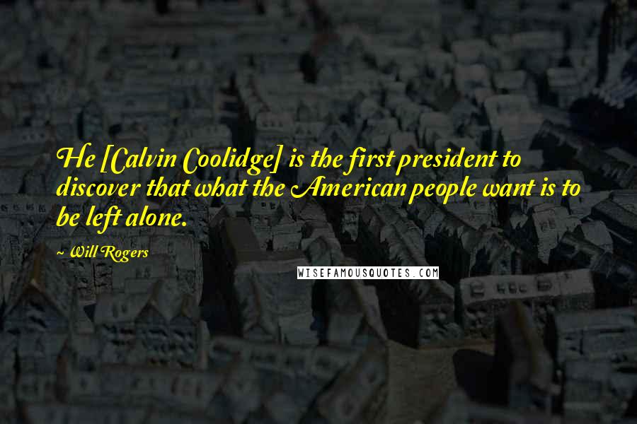 Will Rogers Quotes: He [Calvin Coolidge] is the first president to discover that what the American people want is to be left alone.