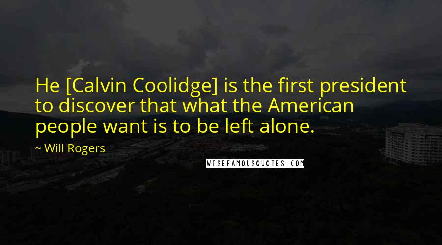 Will Rogers Quotes: He [Calvin Coolidge] is the first president to discover that what the American people want is to be left alone.