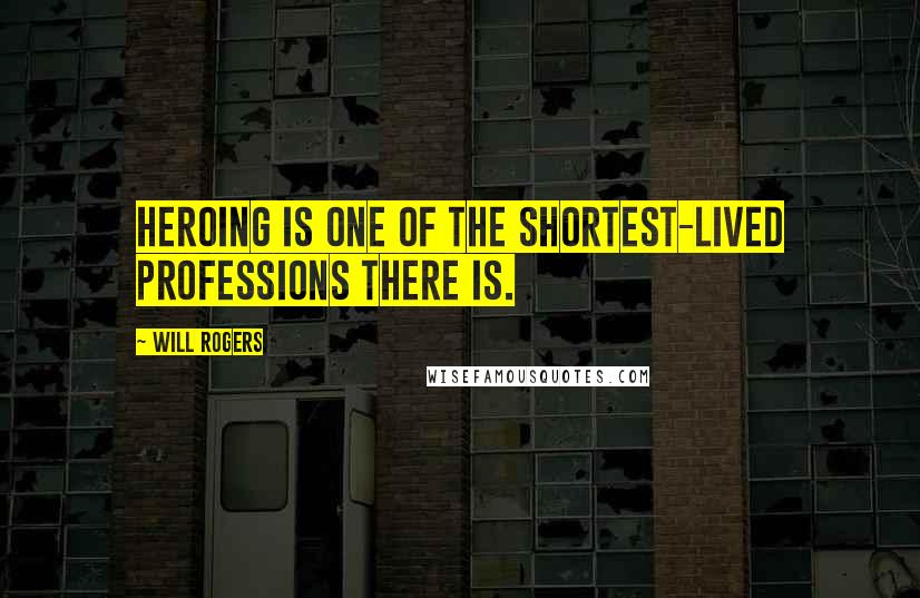 Will Rogers Quotes: Heroing is one of the shortest-lived professions there is.