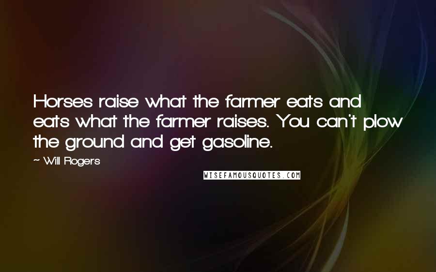 Will Rogers Quotes: Horses raise what the farmer eats and eats what the farmer raises. You can't plow the ground and get gasoline.