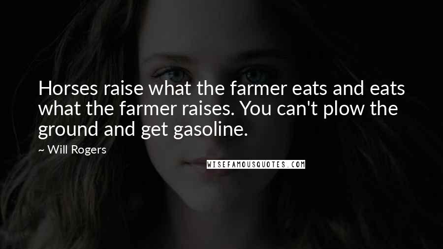 Will Rogers Quotes: Horses raise what the farmer eats and eats what the farmer raises. You can't plow the ground and get gasoline.