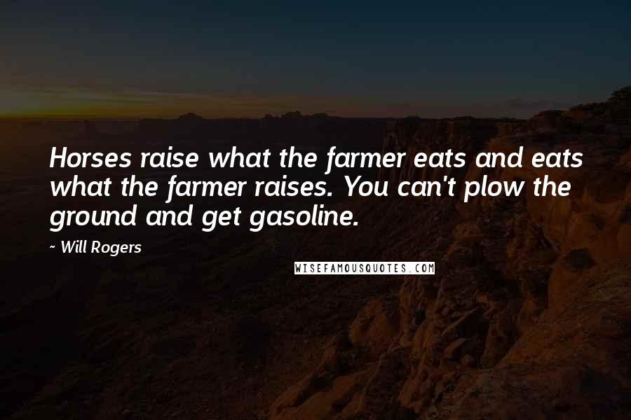 Will Rogers Quotes: Horses raise what the farmer eats and eats what the farmer raises. You can't plow the ground and get gasoline.