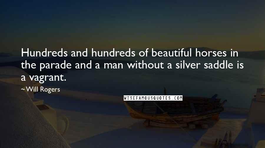 Will Rogers Quotes: Hundreds and hundreds of beautiful horses in the parade and a man without a silver saddle is a vagrant.
