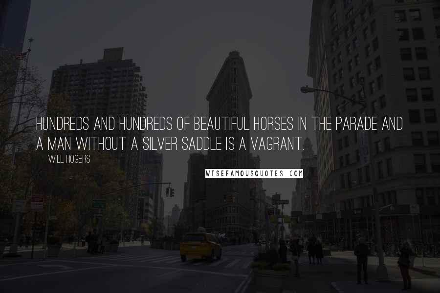 Will Rogers Quotes: Hundreds and hundreds of beautiful horses in the parade and a man without a silver saddle is a vagrant.