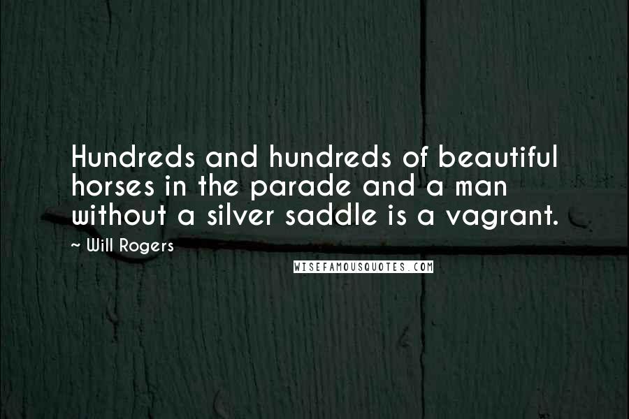 Will Rogers Quotes: Hundreds and hundreds of beautiful horses in the parade and a man without a silver saddle is a vagrant.