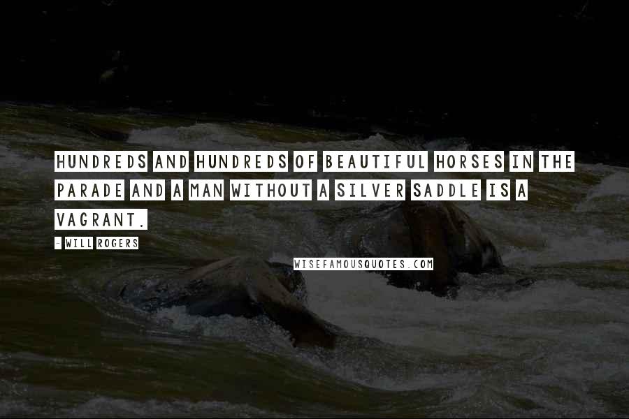 Will Rogers Quotes: Hundreds and hundreds of beautiful horses in the parade and a man without a silver saddle is a vagrant.