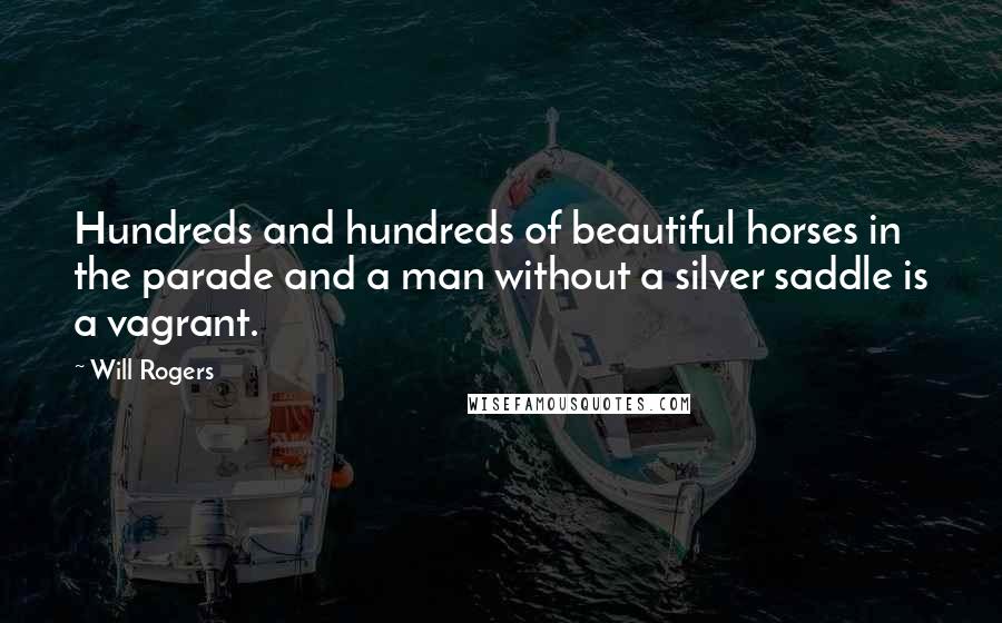 Will Rogers Quotes: Hundreds and hundreds of beautiful horses in the parade and a man without a silver saddle is a vagrant.