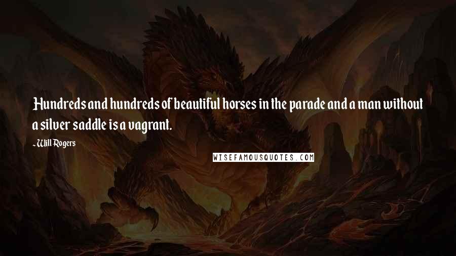 Will Rogers Quotes: Hundreds and hundreds of beautiful horses in the parade and a man without a silver saddle is a vagrant.