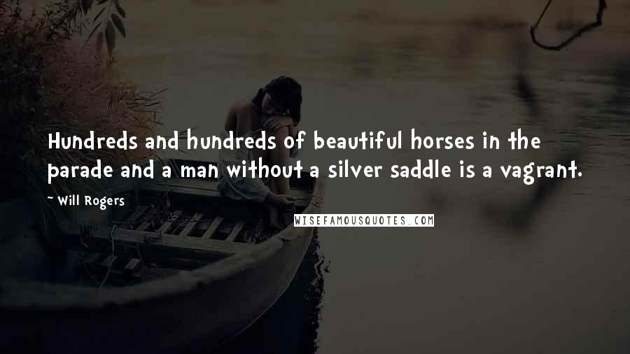 Will Rogers Quotes: Hundreds and hundreds of beautiful horses in the parade and a man without a silver saddle is a vagrant.