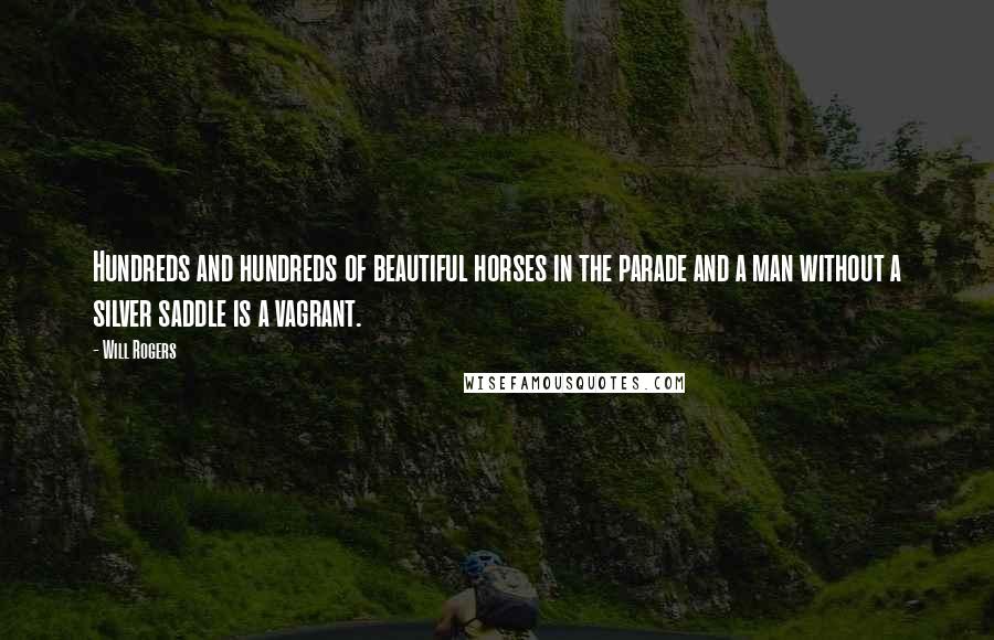 Will Rogers Quotes: Hundreds and hundreds of beautiful horses in the parade and a man without a silver saddle is a vagrant.