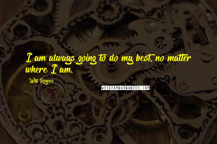 Will Rogers Quotes: I am always going to do my best, no matter where I am.