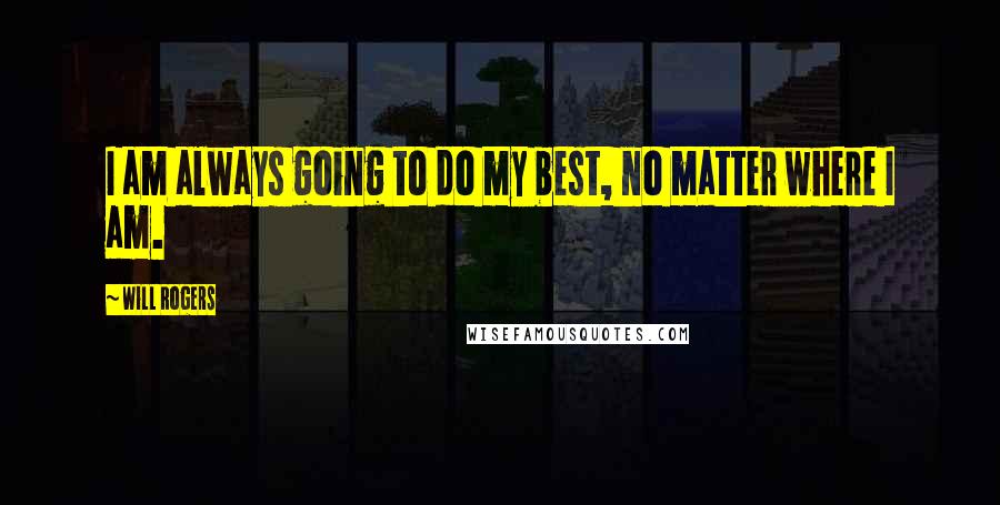 Will Rogers Quotes: I am always going to do my best, no matter where I am.