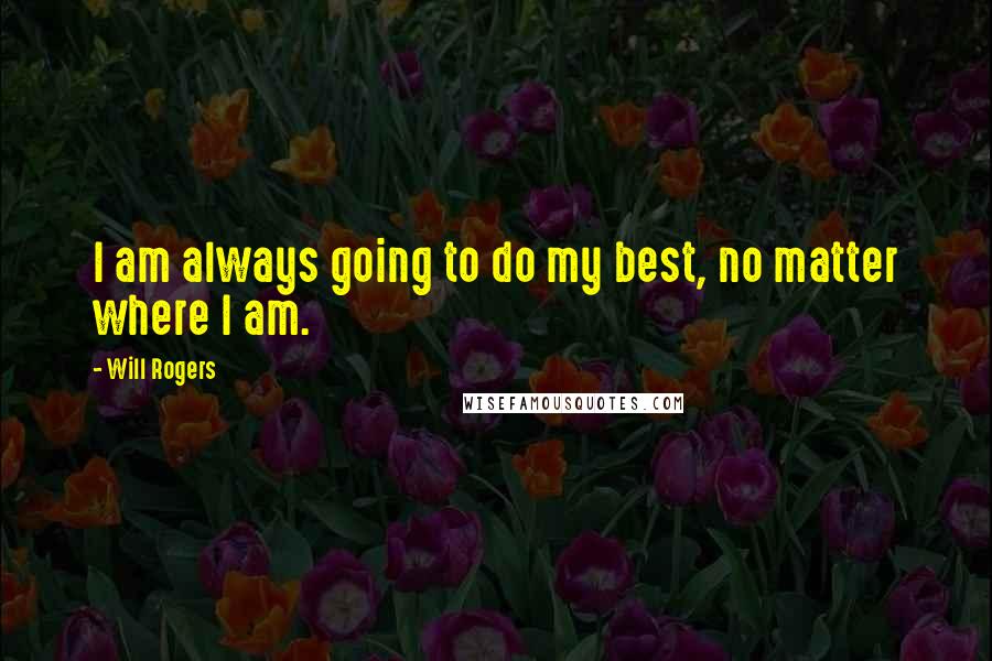 Will Rogers Quotes: I am always going to do my best, no matter where I am.