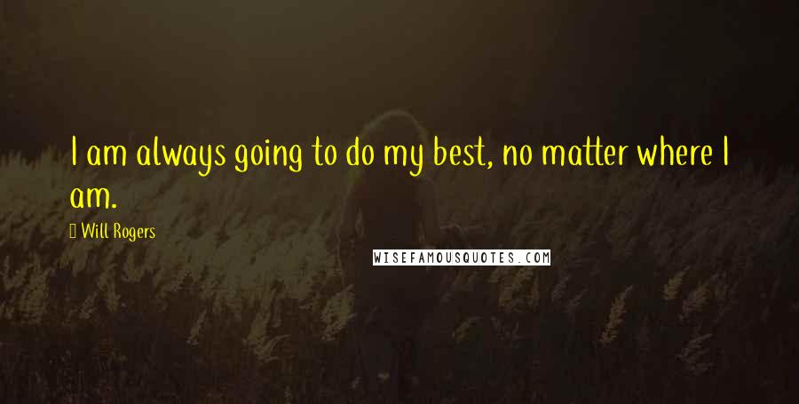 Will Rogers Quotes: I am always going to do my best, no matter where I am.