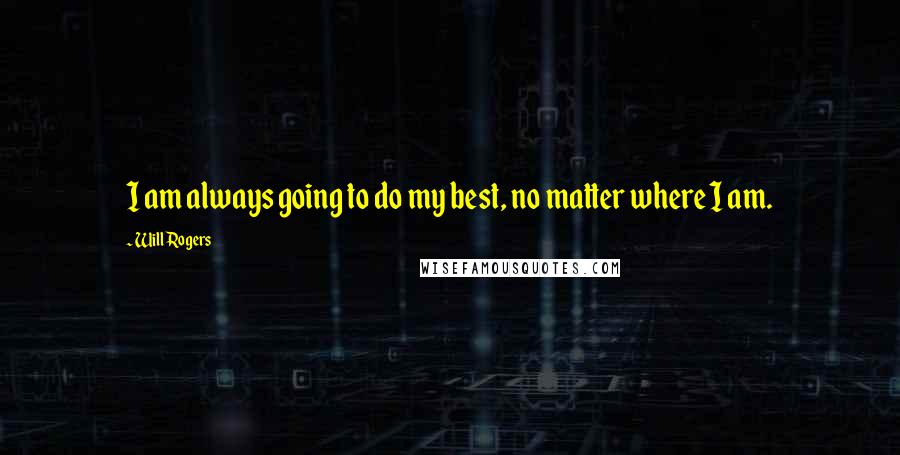 Will Rogers Quotes: I am always going to do my best, no matter where I am.