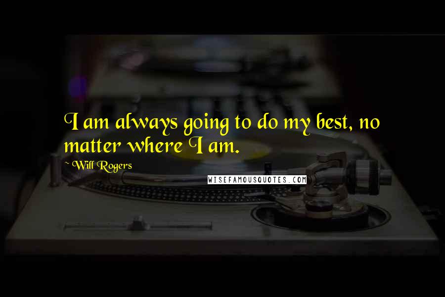 Will Rogers Quotes: I am always going to do my best, no matter where I am.