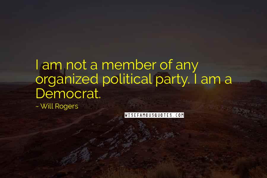 Will Rogers Quotes: I am not a member of any organized political party. I am a Democrat.