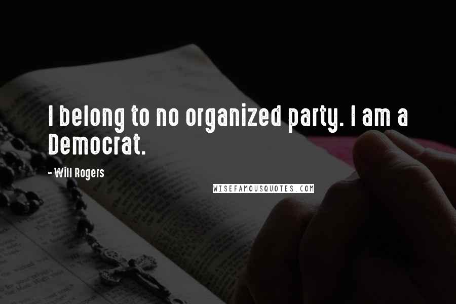 Will Rogers Quotes: I belong to no organized party. I am a Democrat.