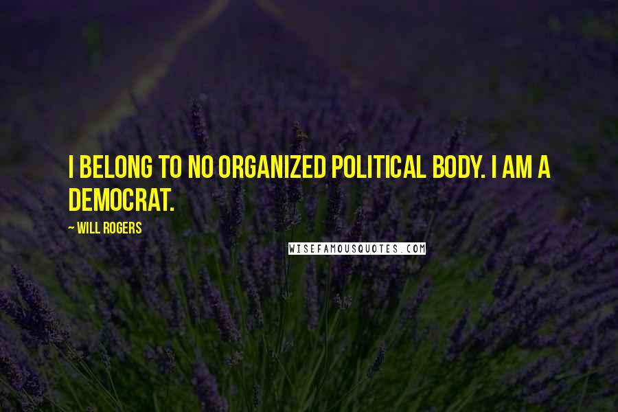 Will Rogers Quotes: I belong to no organized political body. I am a Democrat.