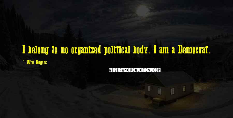 Will Rogers Quotes: I belong to no organized political body. I am a Democrat.