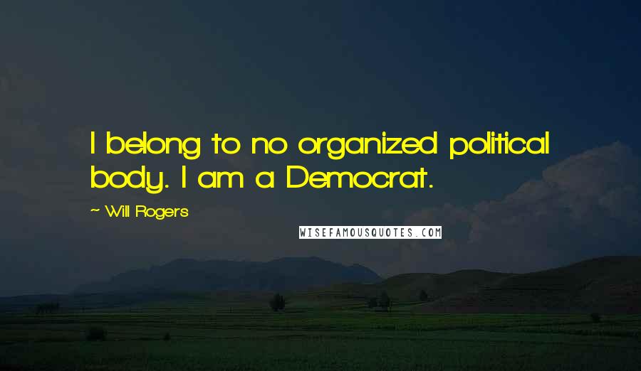 Will Rogers Quotes: I belong to no organized political body. I am a Democrat.