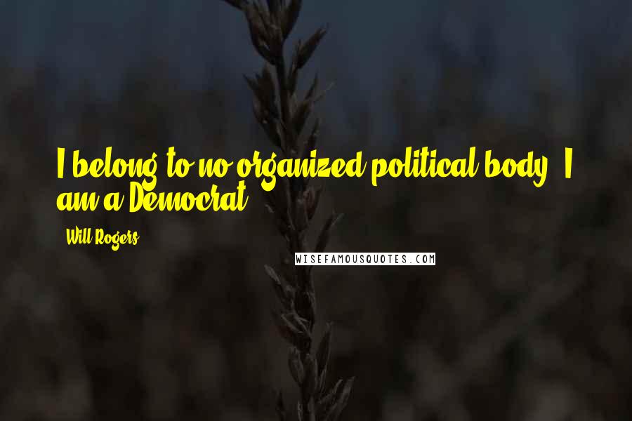 Will Rogers Quotes: I belong to no organized political body. I am a Democrat.