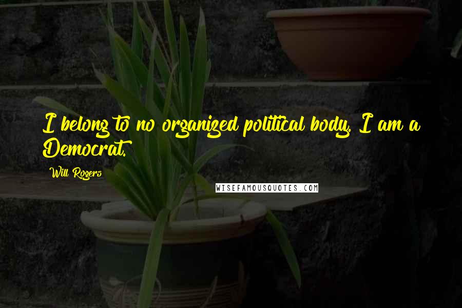 Will Rogers Quotes: I belong to no organized political body. I am a Democrat.