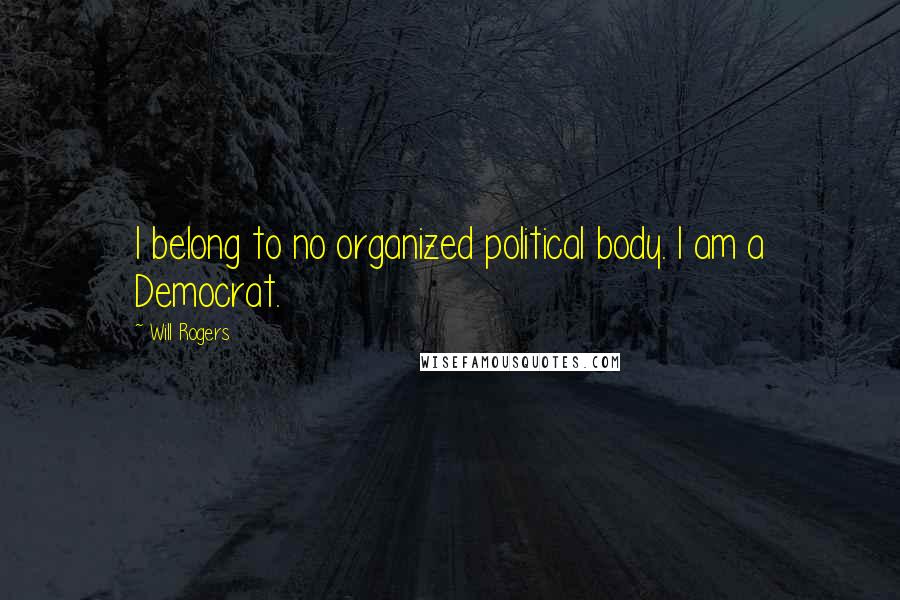 Will Rogers Quotes: I belong to no organized political body. I am a Democrat.