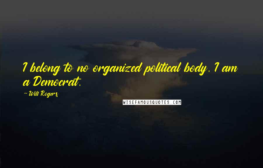 Will Rogers Quotes: I belong to no organized political body. I am a Democrat.