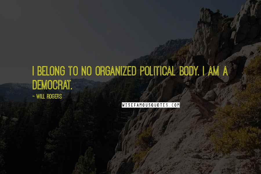 Will Rogers Quotes: I belong to no organized political body. I am a Democrat.