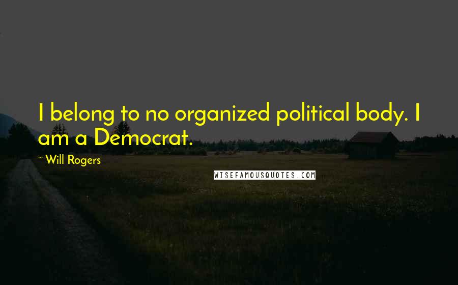 Will Rogers Quotes: I belong to no organized political body. I am a Democrat.