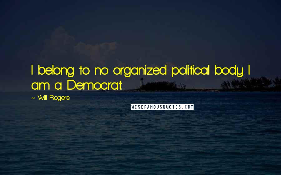 Will Rogers Quotes: I belong to no organized political body. I am a Democrat.