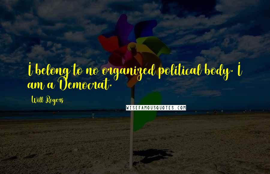 Will Rogers Quotes: I belong to no organized political body. I am a Democrat.