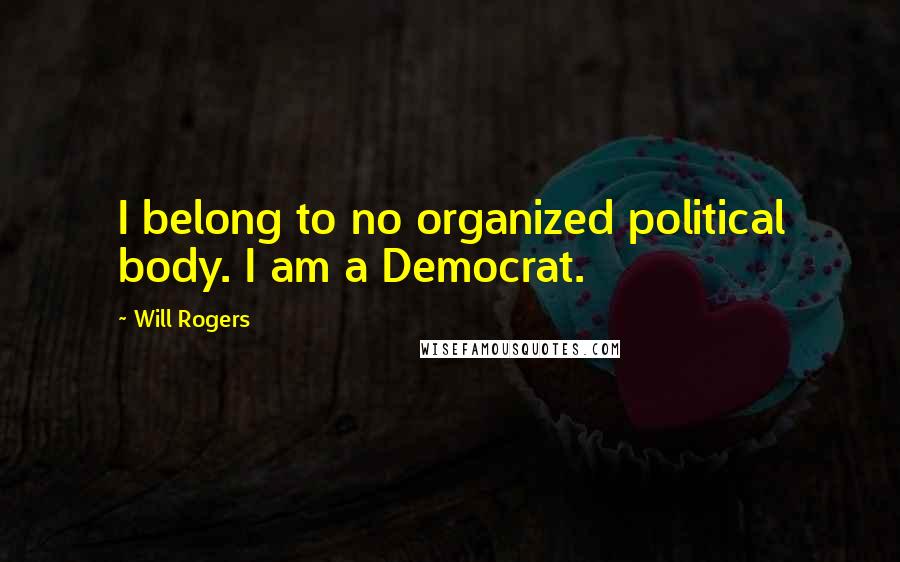 Will Rogers Quotes: I belong to no organized political body. I am a Democrat.