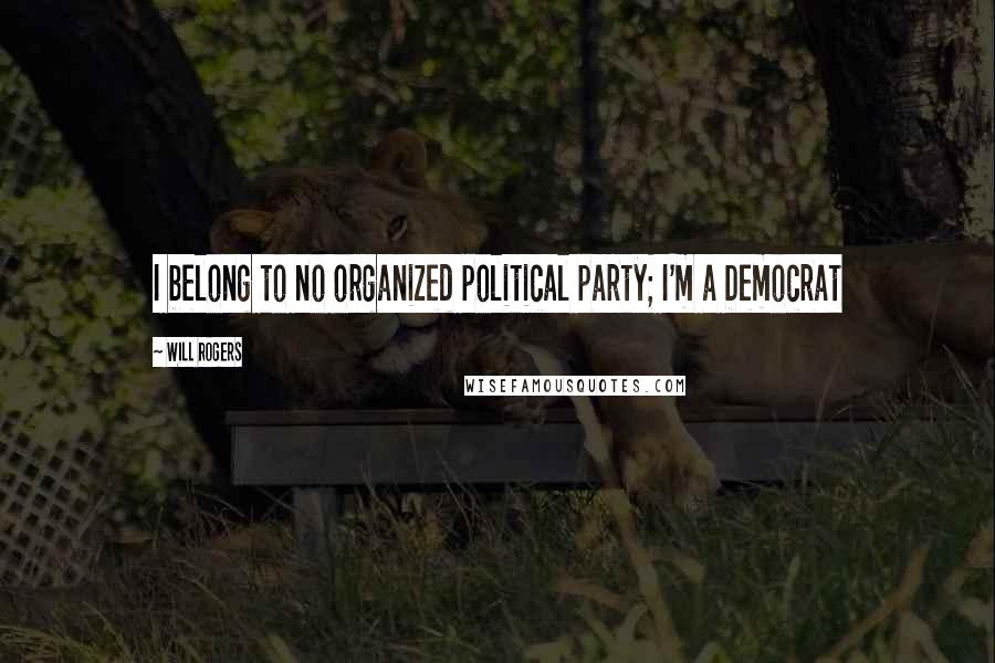 Will Rogers Quotes: I belong to no organized political party; I'm a Democrat