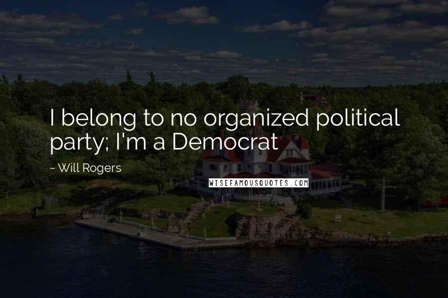 Will Rogers Quotes: I belong to no organized political party; I'm a Democrat